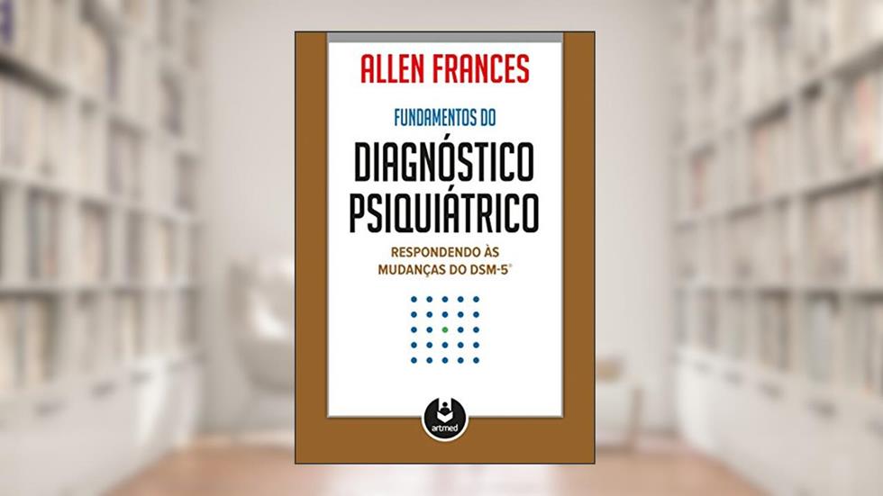 Fundamentos do Diagnóstico Psiquiátrico: Respondendo às Mudanças do DSM-5, do autor Allen Frances