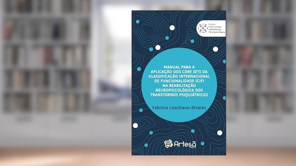 Manual Para a Aplicação dos Core Sets da Classificação Internacional de Funcionalidade (CIF) na Reabilitação Neuropsicológica dos Transtornos Psiquiátricos, do autor Fabricia Q. Loschiavo Alvares