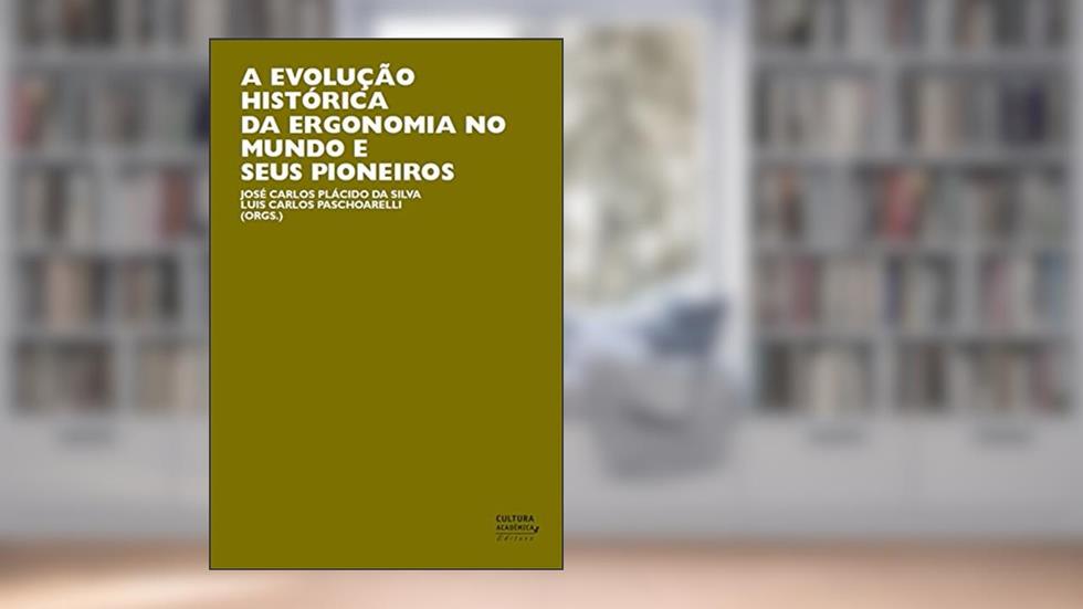 A evolução histórica da ergonomia no mundo e seus pioneiros, do autor José Carlos Plácido da Silva; Luís Carlos Paschoarelli