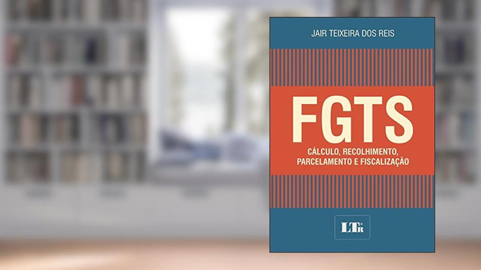 FGTS. Cálculo, Recolhimento, Parcelamento e Fiscalização, do autor Jair Teixeira dos Reis