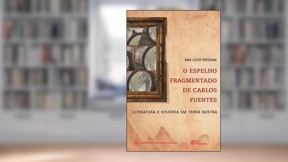 O Espelho Fragmentado de Carlos Fuentes. Literatura e História em Terra Nostra, do autor Ana Lúcia Trevisan