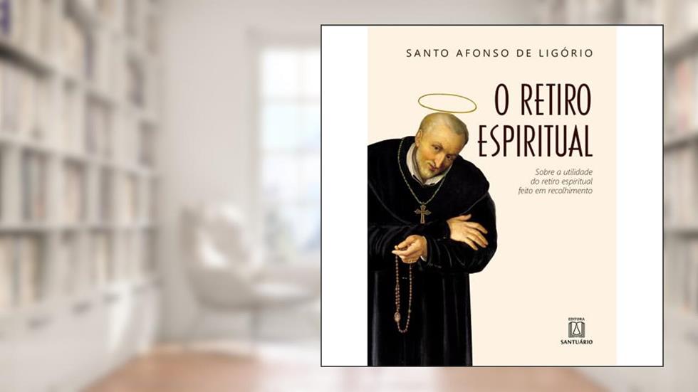 O Retiro Espiritual: Sobre a Utilidade do Retiro Espiritual Feito em Recolhimento, do autor Santo Afonso de Ligório