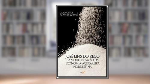 Capa de José Lins do Rego e a Modernização da Economia Açucareira Nordestina, do autor Gladson de Oliveira Santos