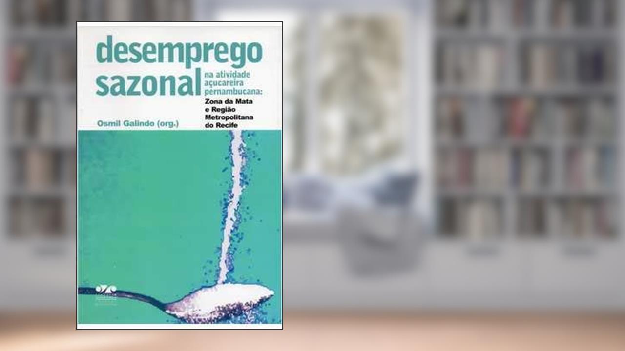Desemprego Sazonal Na Atividade Açucareira Pernambucana : Zona Da Mata E Região Metropolitana Do Recife., do autor Osmil Galindo