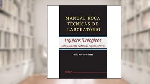 Capa de Manual Roca Técnicas de Laboratório - Líquidos Biológicos: Líquidos Biológicos - Urina, Líquidos Cavitários e Líquido Sinovial, do autor Paulo Augusto Neves