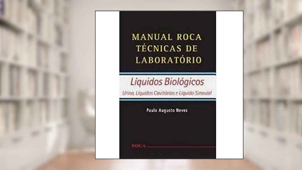 Manual Roca Técnicas de Laboratório - Líquidos Biológicos: Líquidos Biológicos - Urina, Líquidos Cavitários e Líquido Sinovial, do autor Paulo Augusto Neves