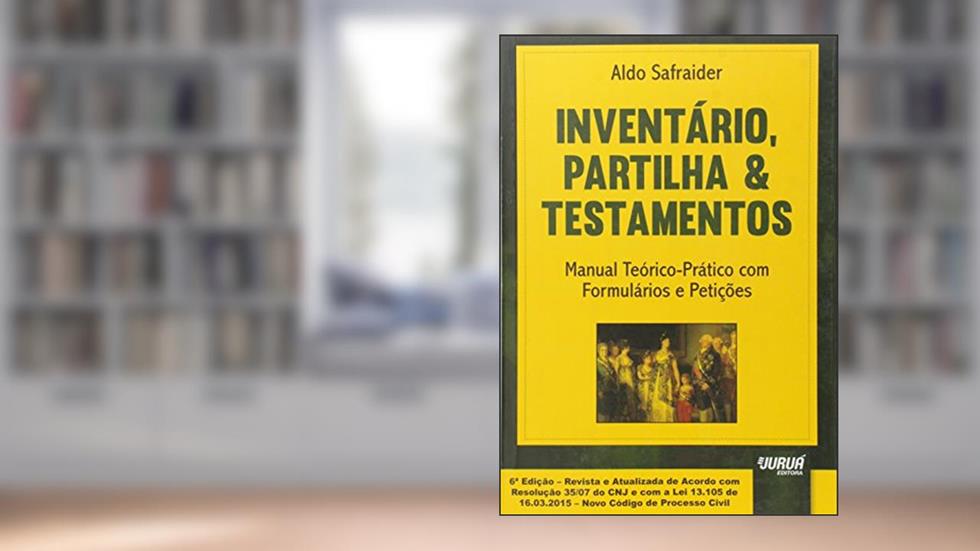 Inventário, Partilha & Testamentos - Manual Teórico-Prático com Formulários e Petições, do autor Aldo Safraider