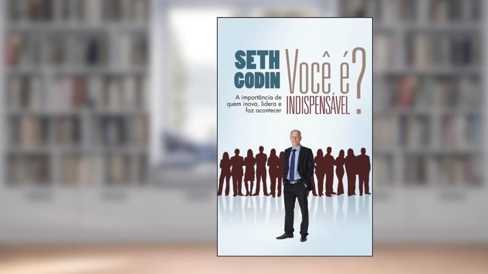 Você é indispensável?: A importância de quem inova, lidera e faz acontecer, do autor Seth Godin