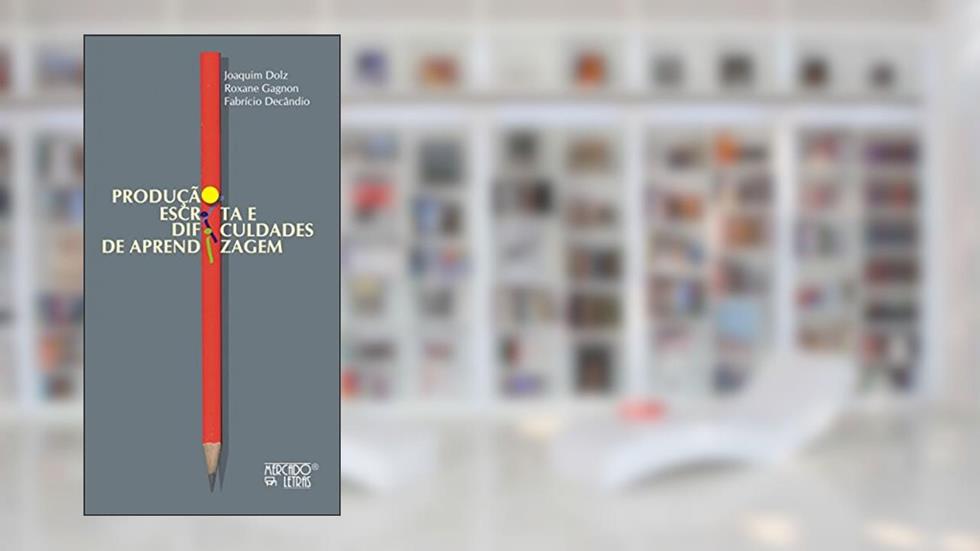 Produção Escrita e Dificuldades de Aprendizagem, do autor Joaquim Dolz; Roxane Gagnon; Fabrício Decândio