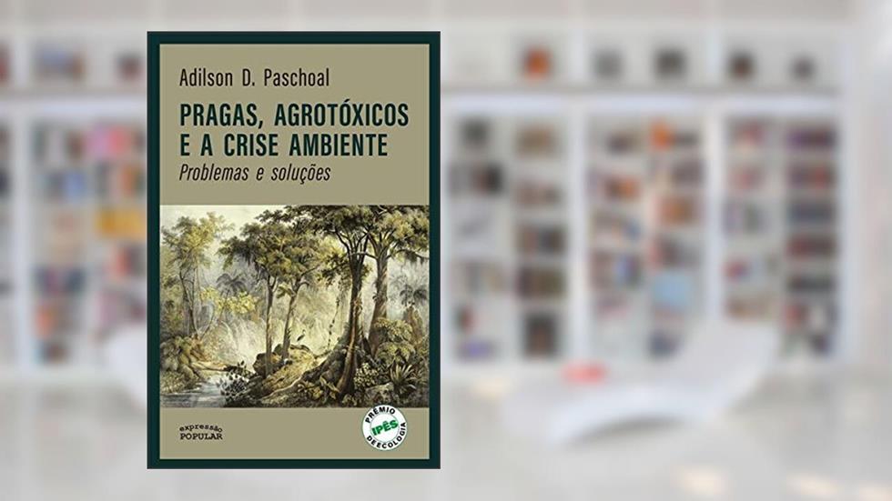 Pragas, Agrotóxicos e a Crise Ambiente: Problemas e Soluções, do autor Adilson D. Paschoal