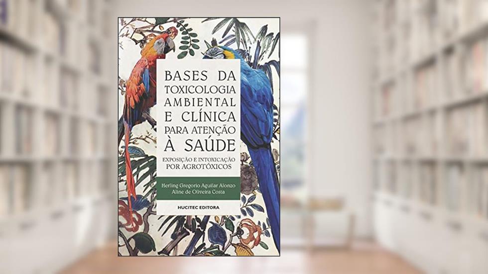 Bases de toxicologia ambiental e clínica para atenção à saúde: Exposição e intoxicação por agrotóxicos, do autor Herling Gregorio Aguilar Alonzo; Aline de Oliveira Costa