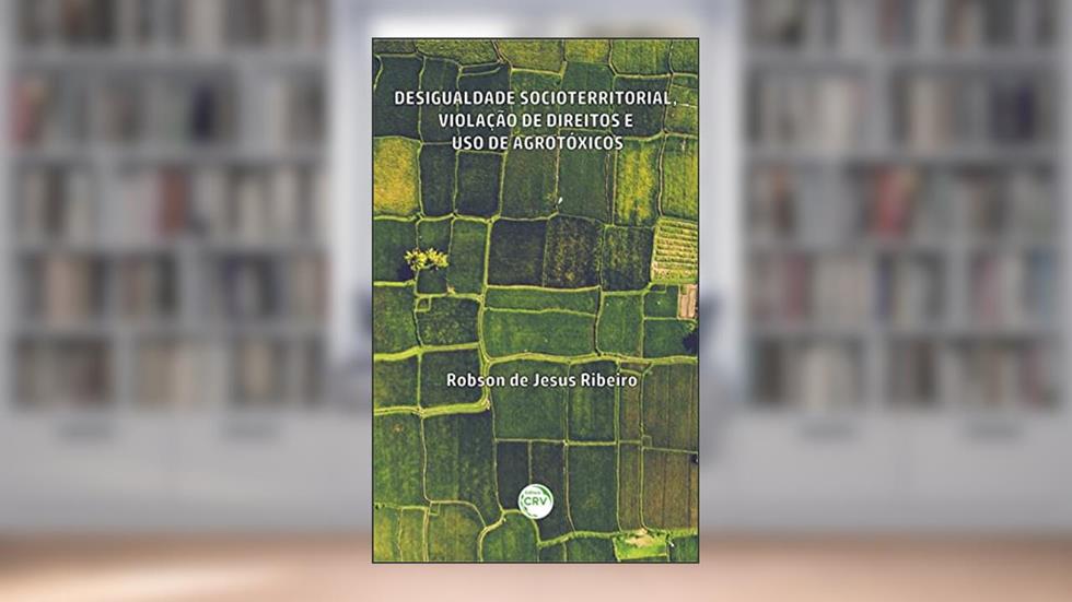 Desigualdade Socioterritorial, Violação De Direitos E Uso De Agrotóxicos, do autor Robson de Jesus Ribeiro
