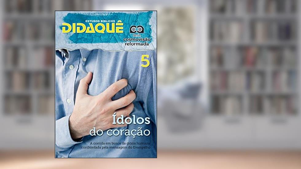 ÍDOLOS DO CORAÇÃO: A corrida em busca da glória humana confrontada pela mensagem do Evangelho (Cosmovisão Reformada), do autor Didaquê Publicações