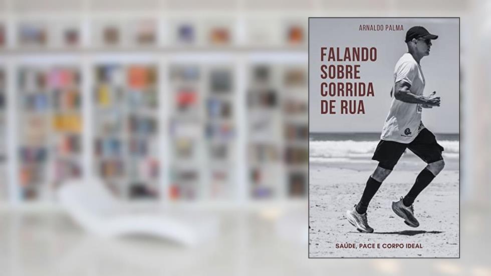 Falando sobre Corrida de Rua: Saúde, Pace e Corpo Ideal, do autor Arnaldo Palma