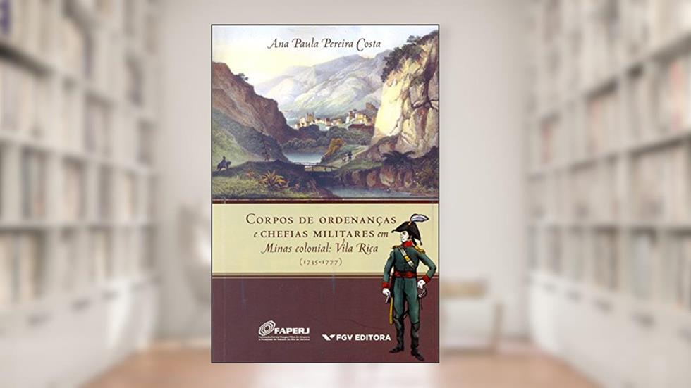 Corpos de Ordenanças e Chefias Militares em Minas Colonial. Vila Rica (1735-1777), do autor Ana Paula Pereira Costa