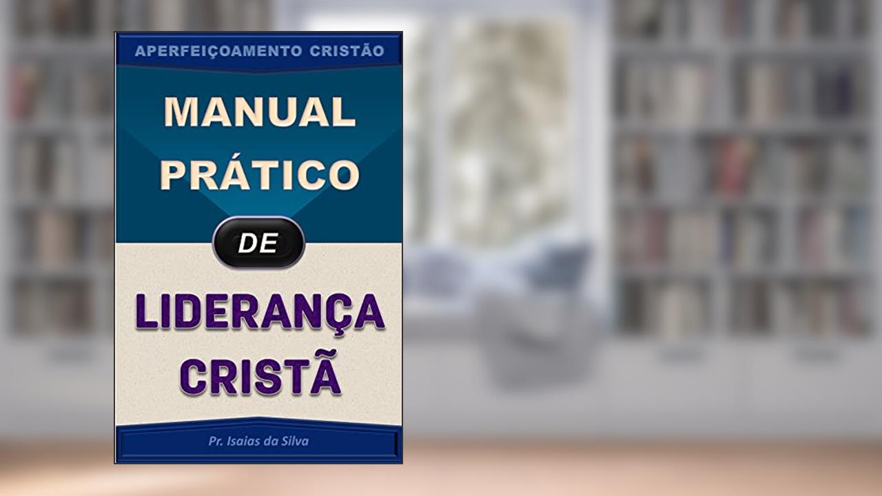 Manual Prático de Liderança Cristã (Aperfeiçoamento Cristão - Treinamento para Obreiros 2022), do autor Pastor Isaias da Silva