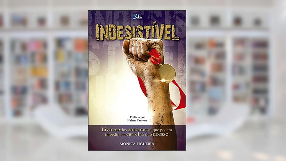 Indesistível: Livre-se dos embaraços que podem impedir sua carreira de sucesso, do autor Mônica Figueira