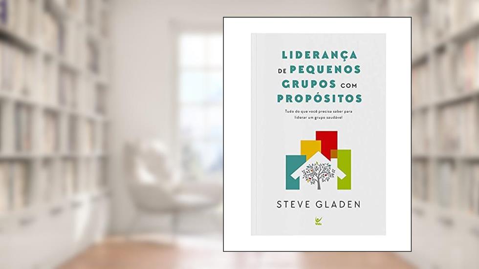 Liderança de Pequenos Grupos com Propósitos, do autor Steve Gladen