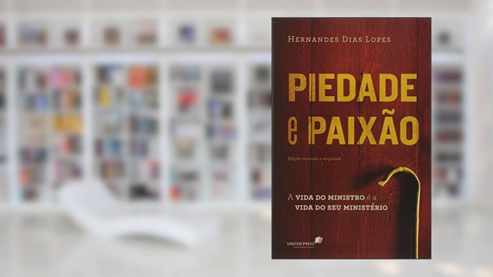 Piedade e paixão: A vida do ministro é a vida do seu ministério, do autor Hernandes Dias Lopes