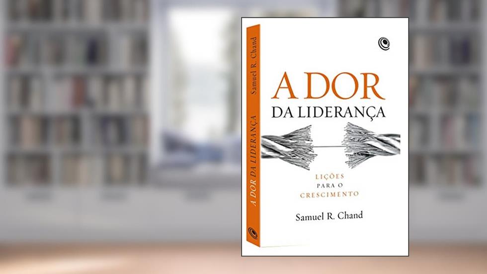 A dor da Liderança: Lições Para o Crescimento, do autor Samuel R. Chand