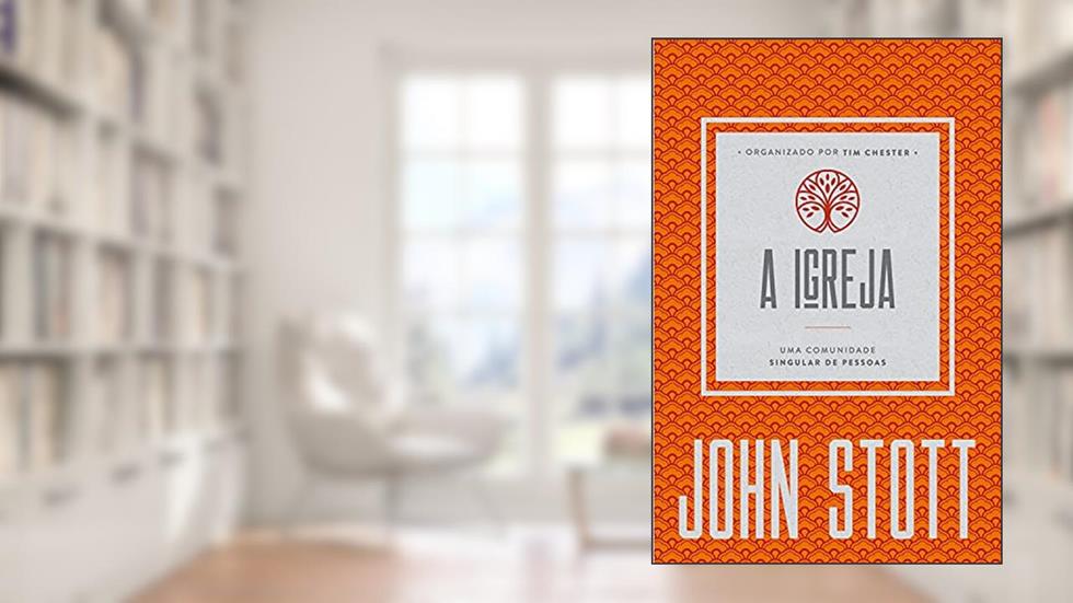 A Igreja: uma comunidade singular de pessoas (O Cristão Contemporâneo Livro 4), do autor John Stott