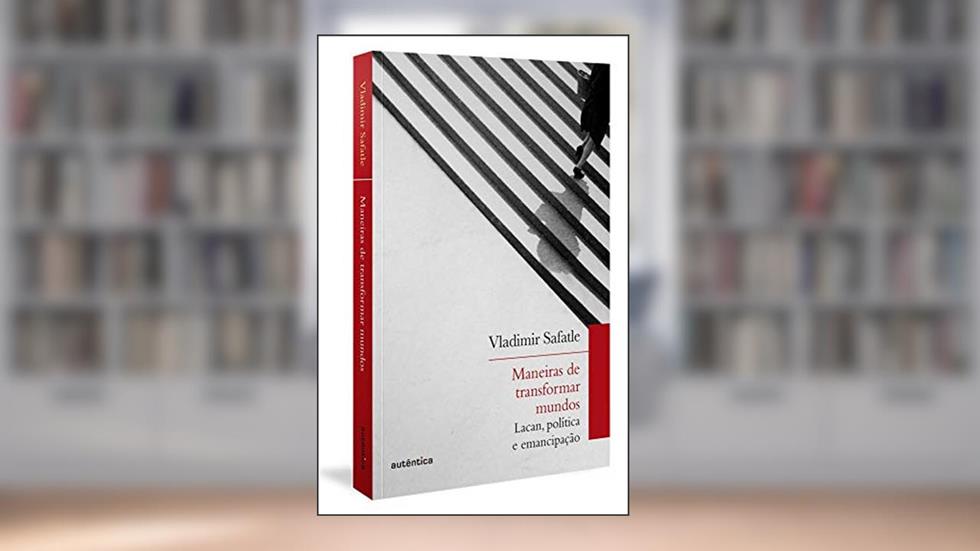 Maneiras de transformar mundos: Lacan, política e emancipação, do autor Vladimir Safatle