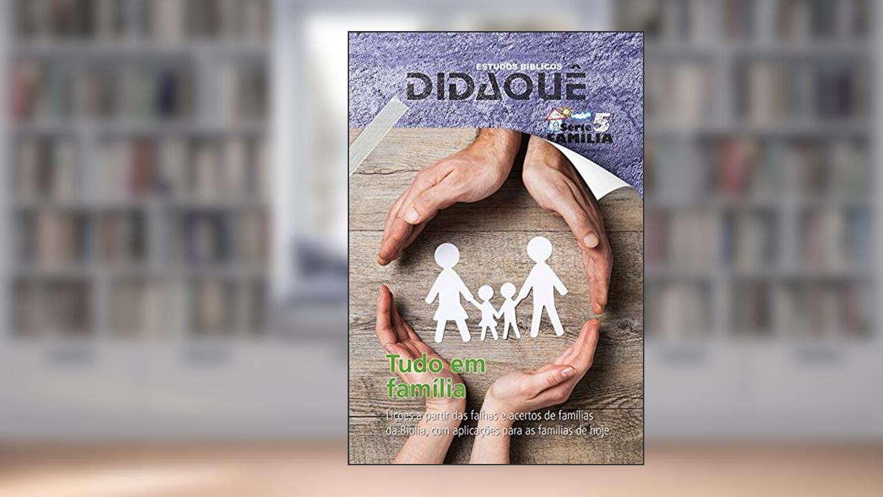 TUDO EM FAMÍLIA: Lições a partir das falhas e acertos de famílias da Bíblia, com aplicações para as famílias de hoje, do autor Didaquê Publicações