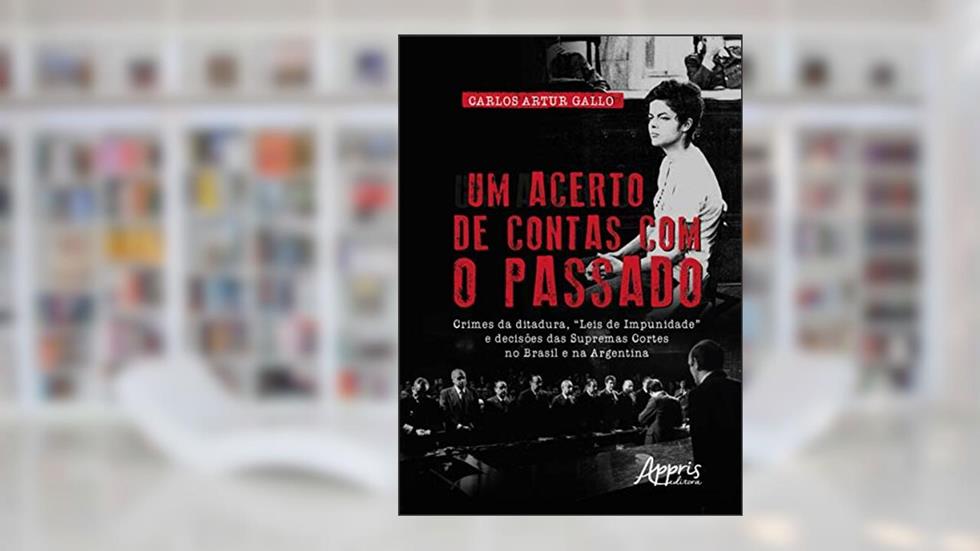 Um acerto de contas com o passado: crimes da ditadura, "leis de impunidade" e decisões das supremas cortes no Brasil e na argentina, do autor Carlos Artur Gallo