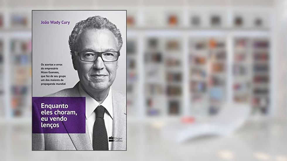 Enquanto eles choram, eu vendo lenços: Os acertos e erros do empresário Nizan Guanaes, que fez de seu grupo um dos maiores da propaganda mundial, do autor João Wady Cury