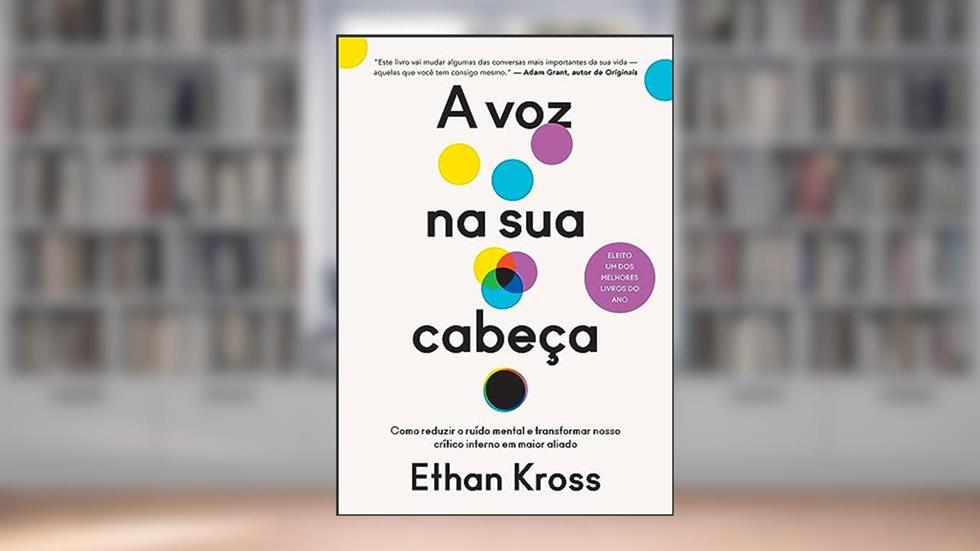 A voz na sua cabeça: Como reduzir o ruído mental e transformar nosso crítico interno em maior aliado, do autor Ethan Kross