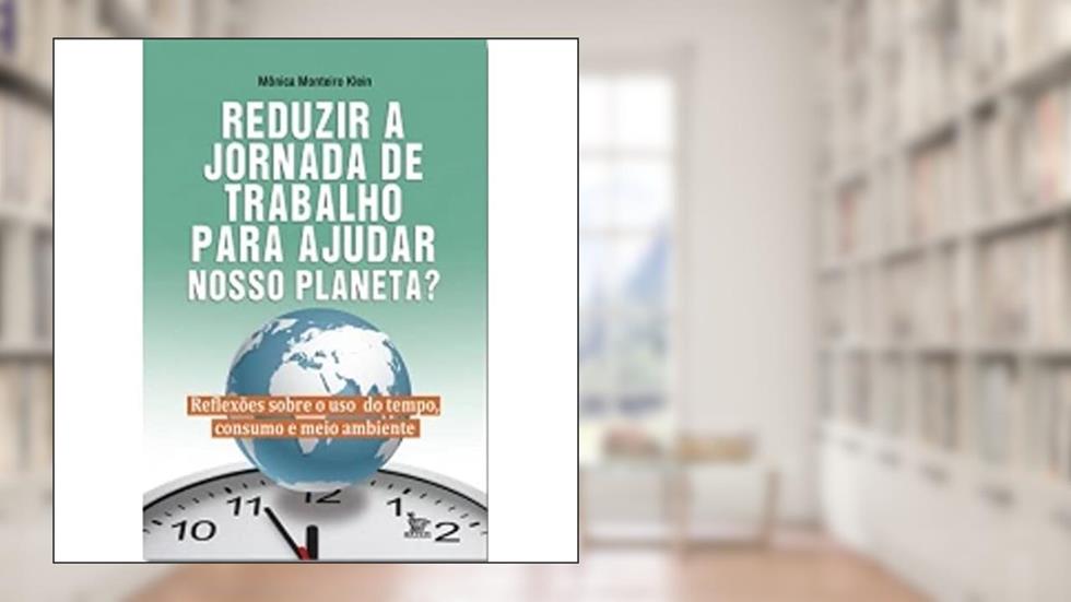 Reduzir A Jornada De Trabalho Para Ajudar Nosso Planeta?, do autor Mônica Monteiro Klein