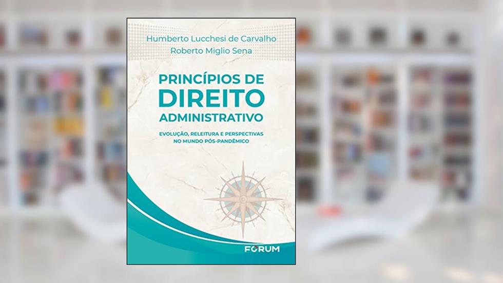 Princípios de Direito Administrativo: Evolução, releitura e perspectivas no mundo pós-pandêmico, do autor Humberto Lucchesi de Carvalho; Roberto Miglio Sena