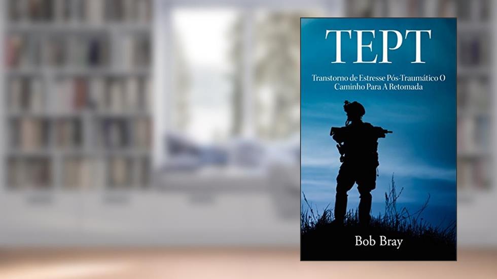 TEPT Transtorno de Estresse Pós-Traumático O Caminho Para A Retomada, do autor Bob Bray