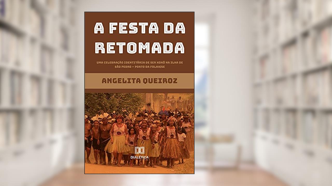 A Festa da Retomada: uma Celebração Identitária de ser Xokó na Ilha de São Pedro - Porto da Folha/SE, do autor Angelita Queiroz