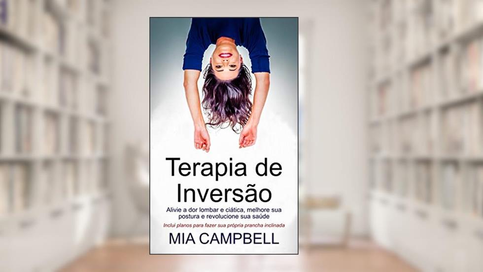 Terapia de Inversão: Alivie a dor lombra e ciática, melhore sua postura e revolucione sua saúde, do autor Mia Campbell