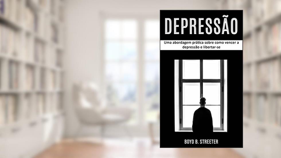 Depressão: Uma abordagem prática sobre como vencer a depressão e libertar-se: Técnicas para controlar a Depressão e Aumentar a Felicidade, do autor Boyd B. Streeter