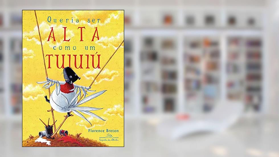 Queria ser alta como um tuiuiú, do autor Florence Breton