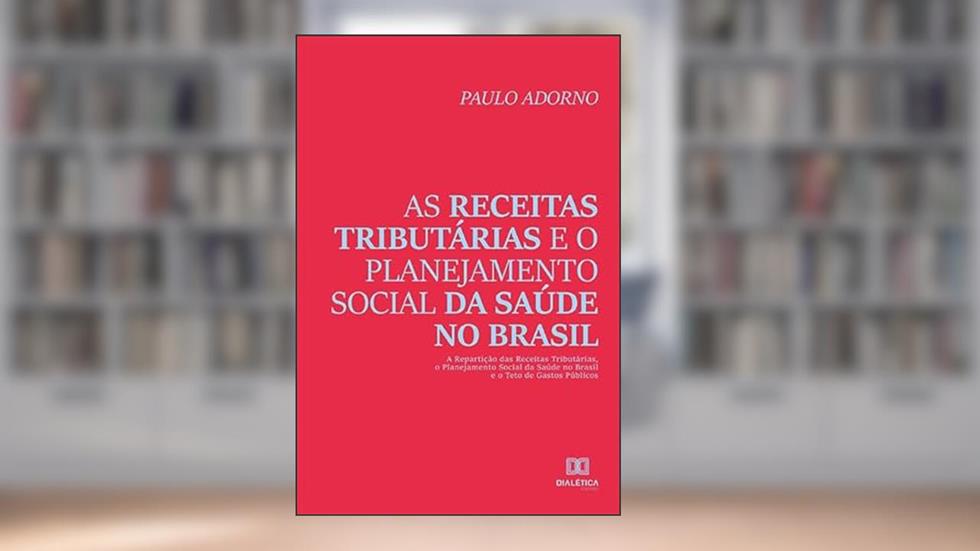As receitas tributárias e o planejamento social da saúde no Brasil: a repartição das receitas tributárias, o planejamento social da saúde no Brasil e o teto de gastos públicos, do autor Paulo Adorno