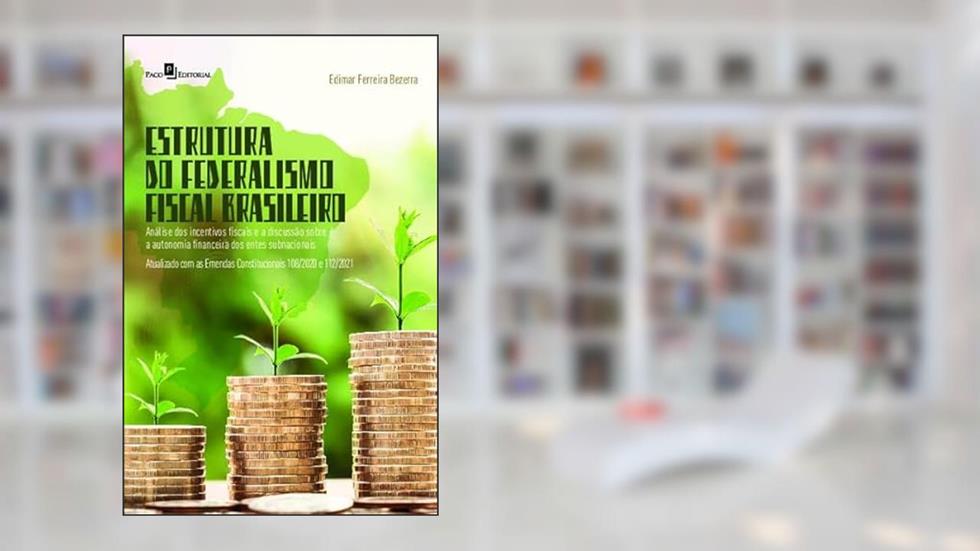 Estrutura do Federalismo Fiscal Brasileiro: Análise dos Incentivos Fiscais e a Discussão Sobre a Autonomia Financeiro dos Entes Subnacionais, do autor Edimar Ferreira Bezerra