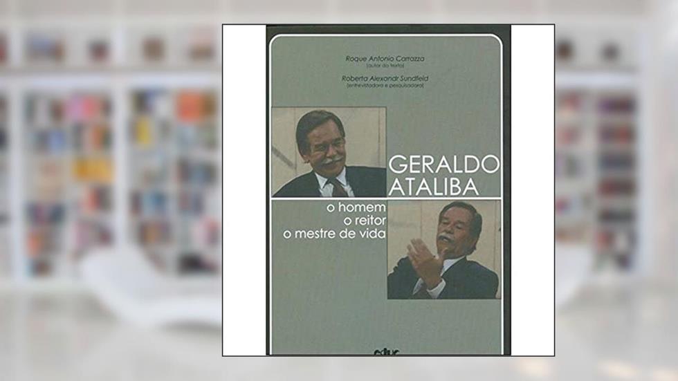 Geraldo Ataliba: o Homem, o Reitor, o Mestre de Vida, do autor Roque Antonio Carrazza