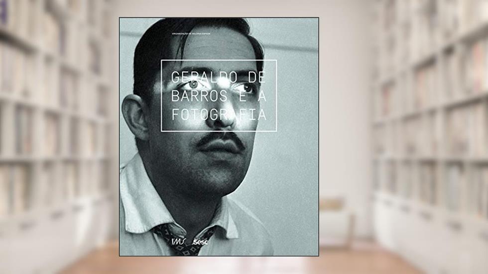Geraldo de Barros e a fotografia, do autor Heloisa Espada; Simone Förster; João Bandeira; Tadeu Chiarelli; Giovanna Bragaglia