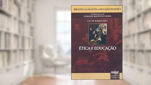 Capa de Ética e Educação - Biblioteca de Filosofia e Educação Filosófica Coordenada por Geraldo Balduíno Horn, do autor J. M. de Barros Dias