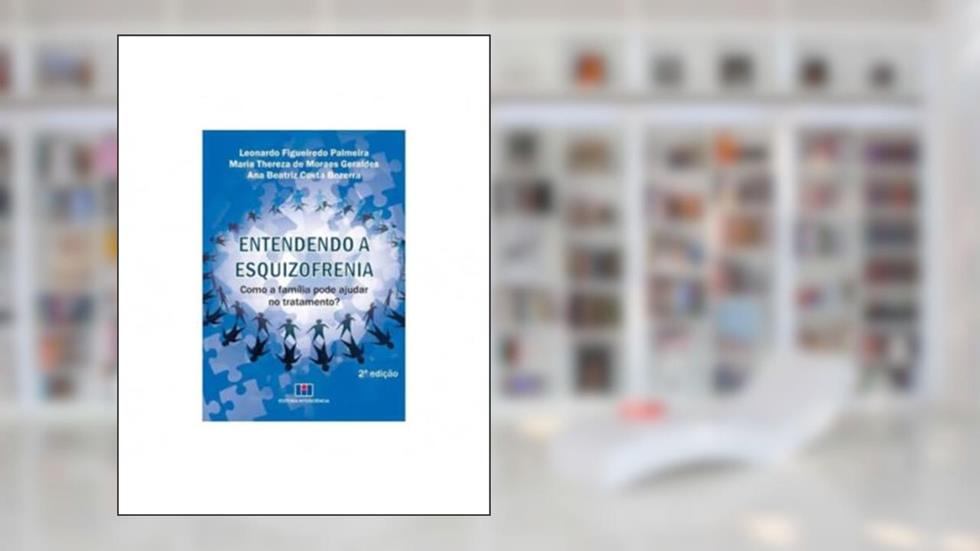 Entendendo a Esquizofrenia: Como a Família Pode Ajudar no Tratamento?, do autor Leonardo Figueiredo Palmeira; Maria Thereza de Moraes Geraldes; Ana Beatriz Costa Bezerra
