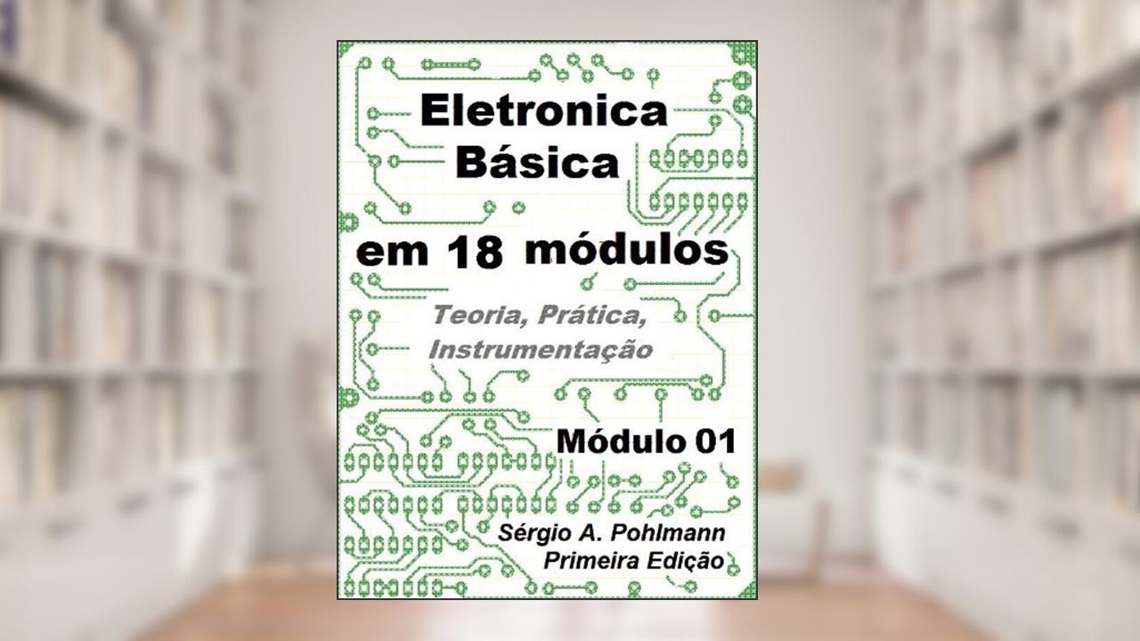Eletrônica Básica - Módulo 01 (Curso de Eletronica Básica em 18 Módulos Livro 1), do autor Sergio Pohlmann