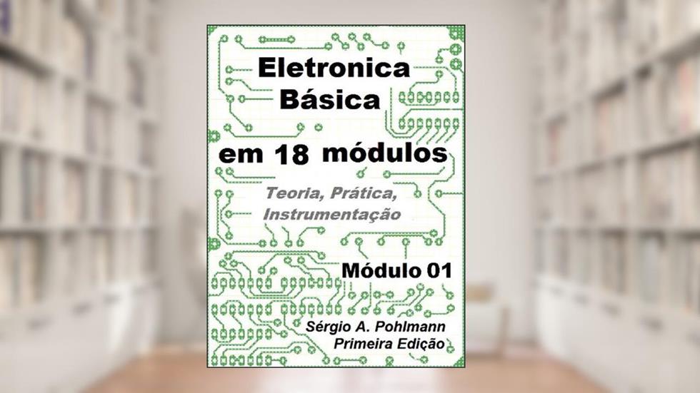 Eletrônica Básica - Módulo 01 (Curso de Eletronica Básica em 18 Módulos Livro 1), do autor Sergio Pohlmann