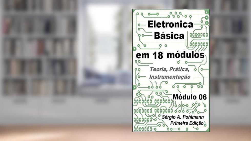 Eletrônica Básica - Módulo 06 (Curso de Eletronica Básica em 18 Módulos Livro 4), do autor Sérgio Pohlmann