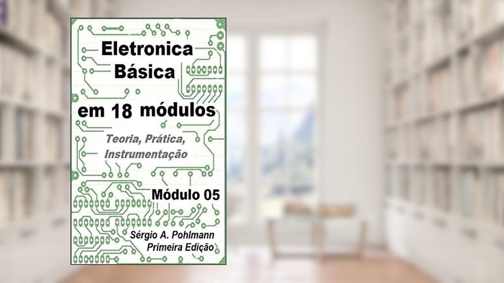 Eletrônica Básica - Módulo 05 (Curso de Eletronica Básica em 18 Módulos Livro 3), do autor Sérgio Pohlmann