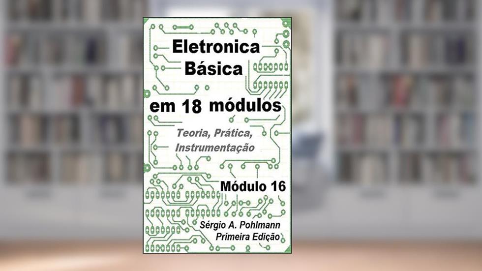 Eletrônica Básica - Módulo 16 (Curso de Eletronica Básica em 18 Módulos Livro 17), do autor Sergio Pohlmann