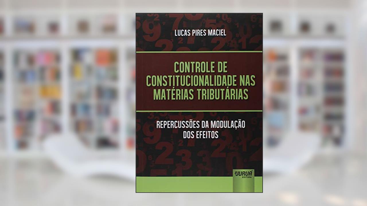 Capa de Controle de Constitucionalidade nas Matérias Tributárias - Repercussões da Modulação dos Efeitos, do autor Lucas Pires Maciel