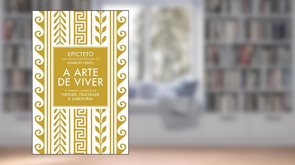 A arte de viver: O manual clássico da virtude, felicidade e sabedoria, do autor Epicteto; Sharon Lebell
